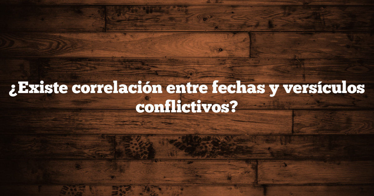 ¿Existe correlación entre fechas y versículos conflictivos?