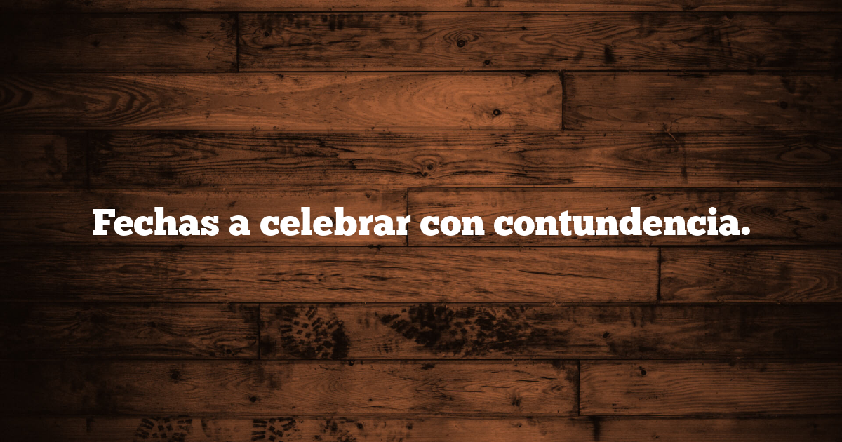 Fechas a celebrar con contundencia.