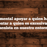 Fundamental apoyar a quien habla, y desmontar a quien es excesivamente buenista en nuestro entorno.