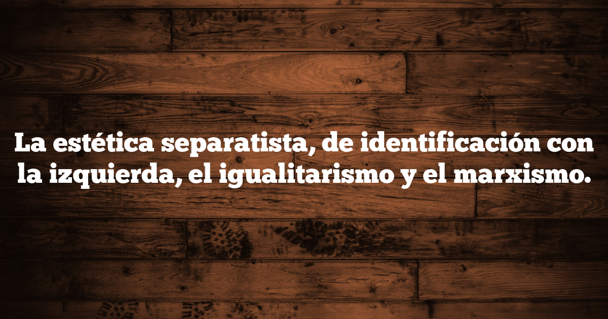 La estética separatista, de identificación con la izquierda, el igualitarismo y el marxismo.