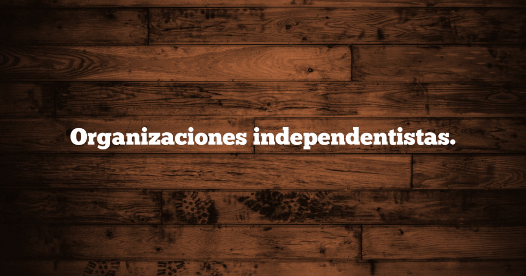 Organizaciones independentistas.