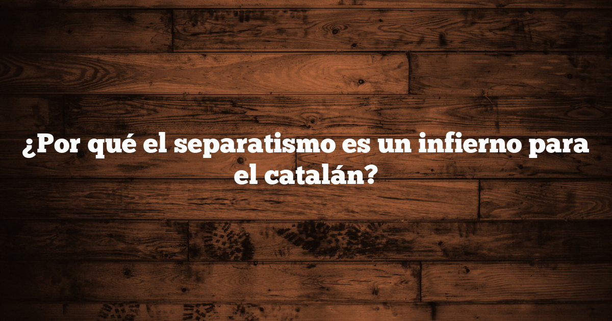 ¿Por qué el separatismo es un infierno para el catalán?