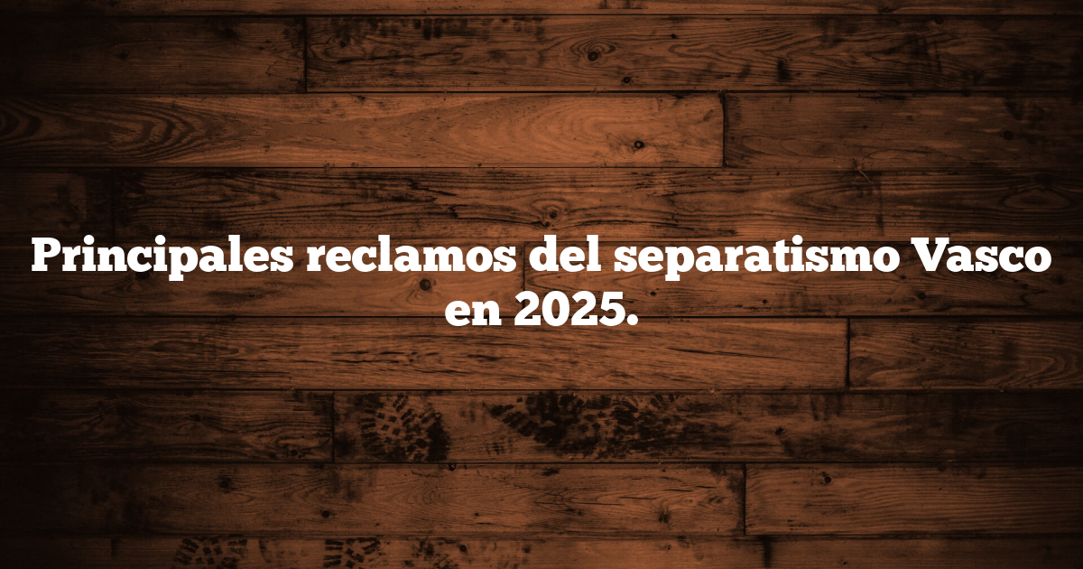 Principales reclamos del separatismo Vasco en 2025.