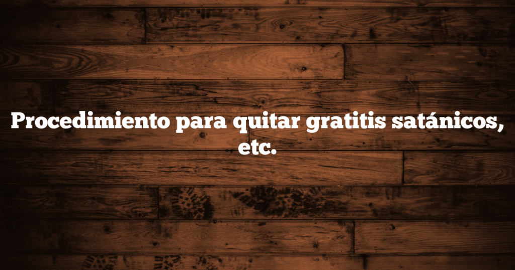 Procedimiento para quitar gratitis satánicos, etc.