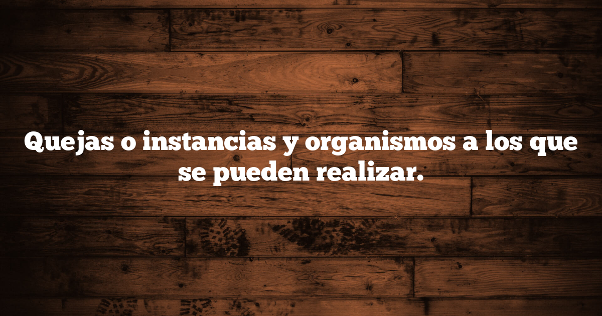 Quejas o instancias y organismos a los que se pueden realizar.
