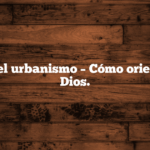 Qué es el urbanismo – Cómo orientarlo a Dios.