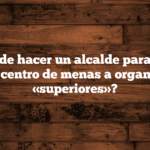 ¿Qué puede hacer un alcalde para quejarse de un centro de menas a organismos «superiores»?