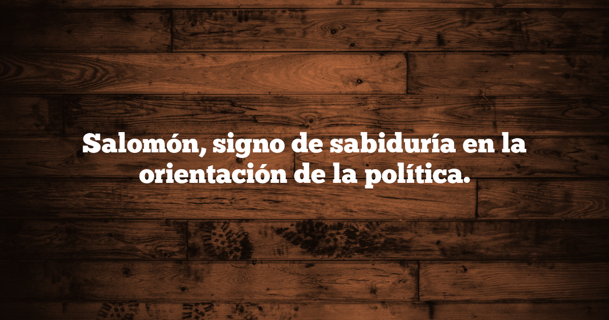 Salomón, signo de sabiduría en la orientación de la política.