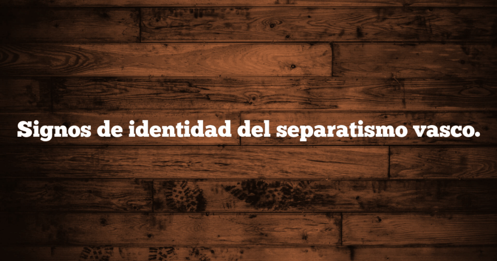 Signos de identidad del separatismo vasco.