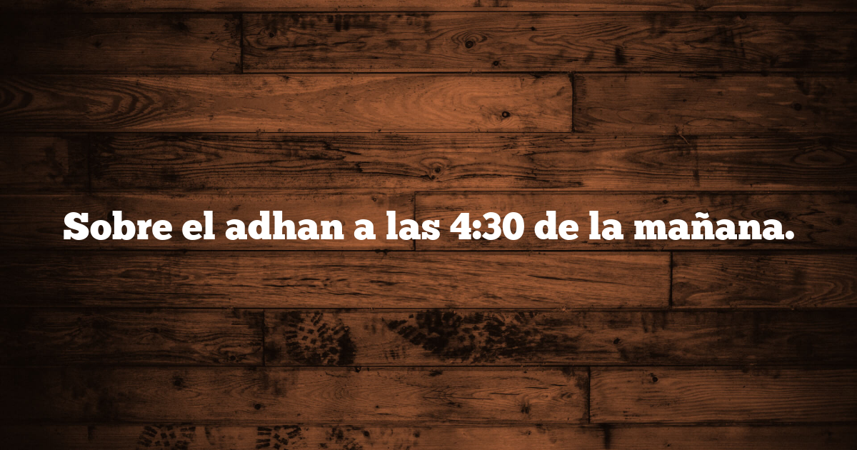 Sobre el adhan a las 4:30 de la mañana.