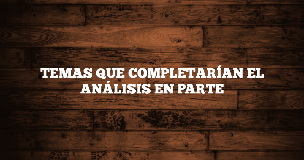 TEMAS QUE COMPLETARÍAN EL ANÁLISIS EN PARTE
