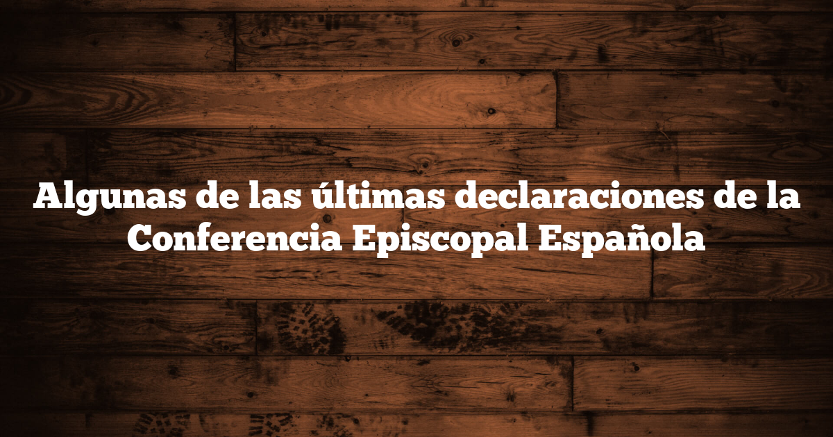 Algunas de las últimas declaraciones de la Conferencia Episcopal Española