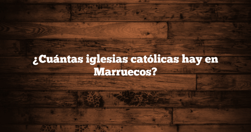 ¿Cuántas iglesias católicas hay en Marruecos?