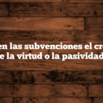 ¿Favorecen las subvenciones el crecimiento de la virtud o la pasividad?