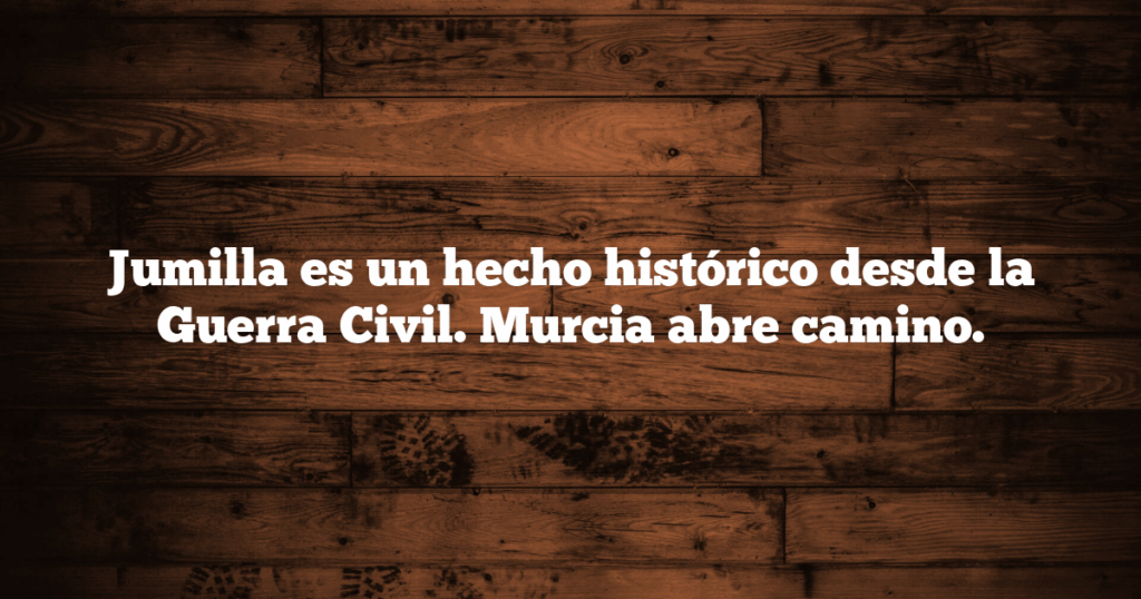 Jumilla es un hecho histórico desde la Guerra Civil. Murcia abre camino.