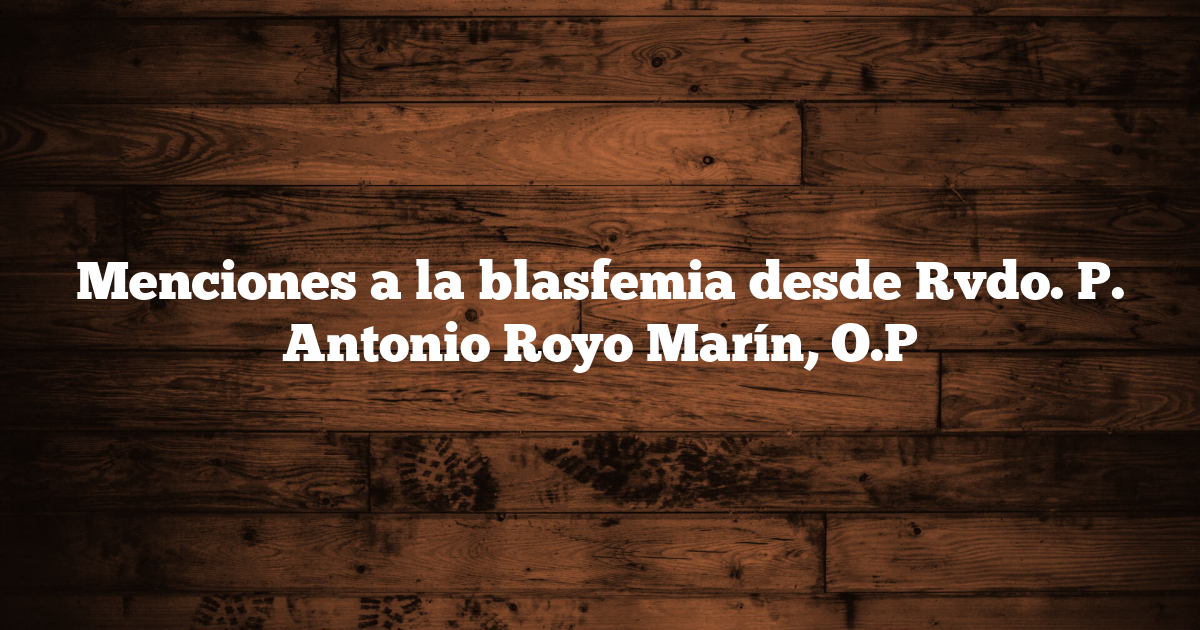 Menciones a la blasfemia desde Rvdo. P. Antonio Royo Marín, O.P