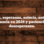 Prudencia, esperanza, astucia, anticipación, vigilancia en 2026 y paciencia, no desesperanza.