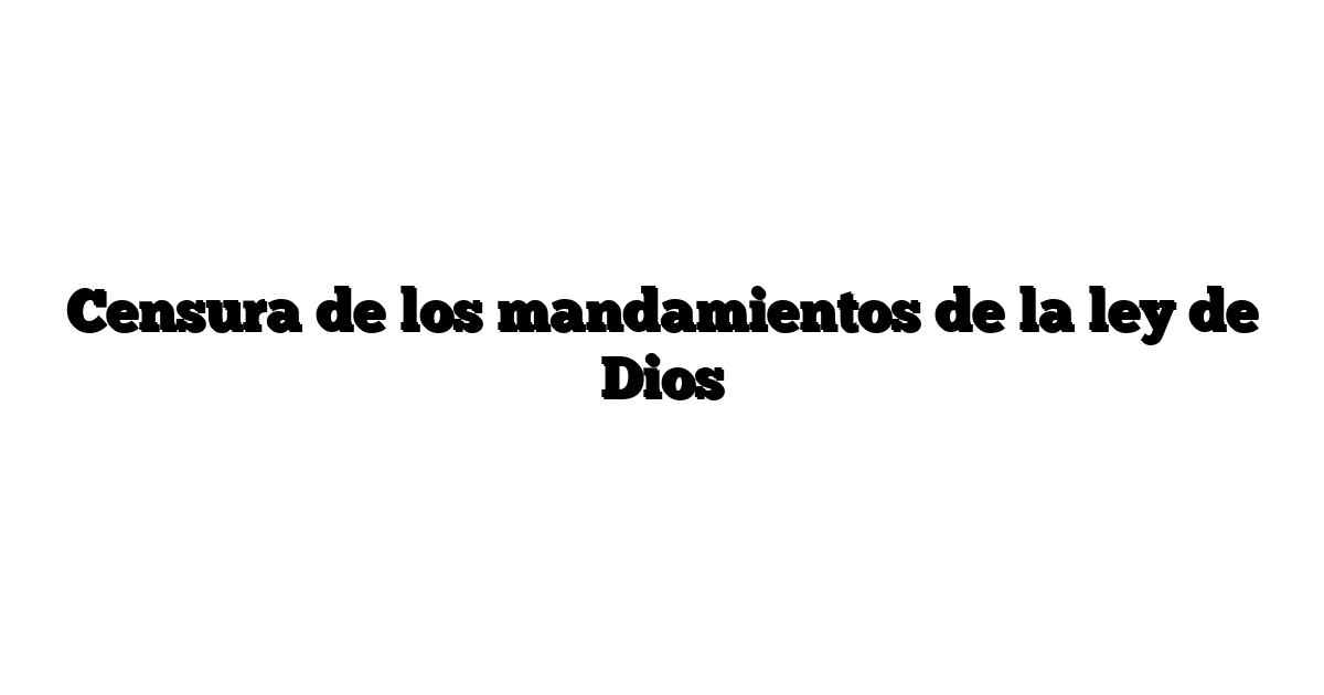 Censura de los mandamientos de la ley de Dios