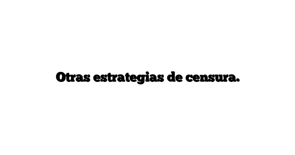 Otras estrategias de censura.