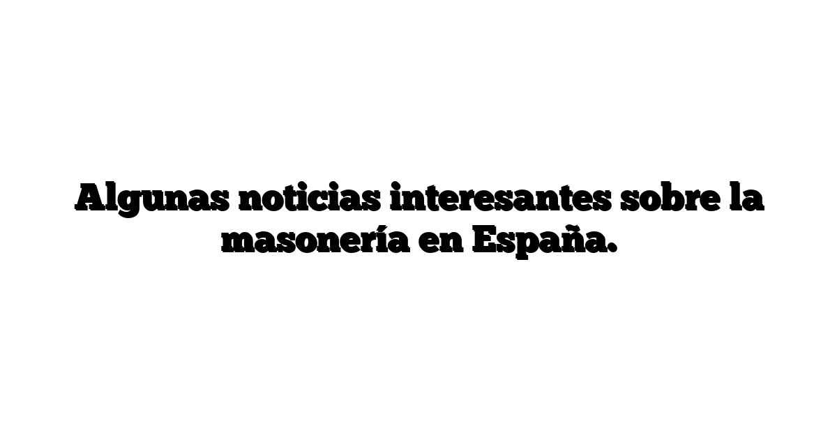 Algunas noticias interesantes sobre la masonería en España.
