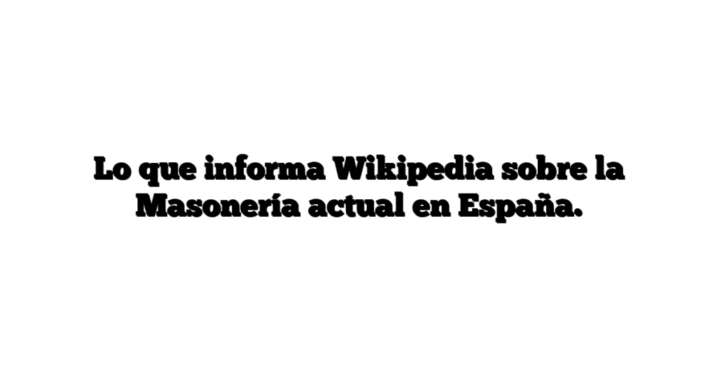 Lo que informa Wikipedia sobre la Masonería actual en España.