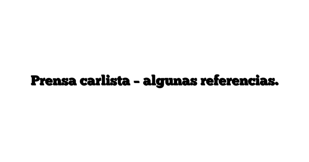 Prensa carlista – algunas referencias.