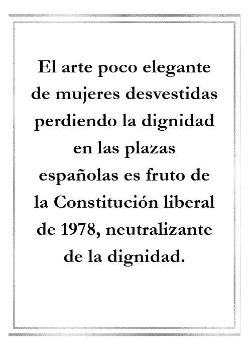 1007: El arte poco elegante de mujeres desvestidas perdiendo la dignidad en las plazas españolas es fruto de la Constitución liberal de 1978, neutralizante de la dignidad.