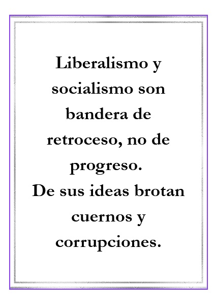 1005: Liberalismo y socialismo son bandera de retroceso, no de progreso. De sus ideas brotan cuernos y corrupciones.