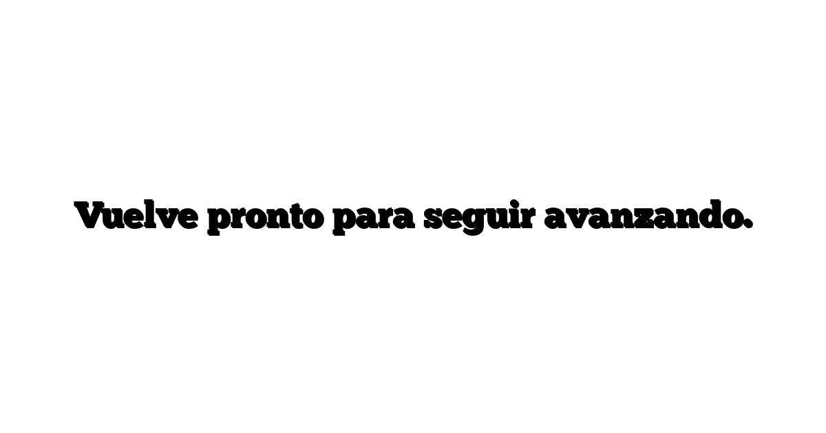 Vuelve pronto para seguir avanzando.