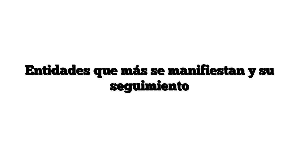 Entidades que más se manifiestan y su seguimiento