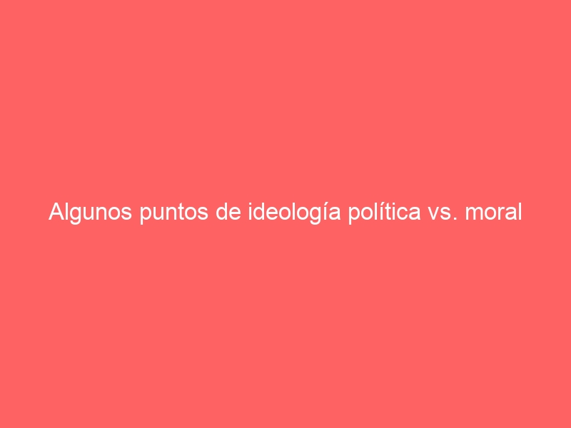 598: Algunos puntos de ideología política vs. moral <span style="color: #0000FF; font-weight: bold;">católica</span> tomista en torno al separatismo.