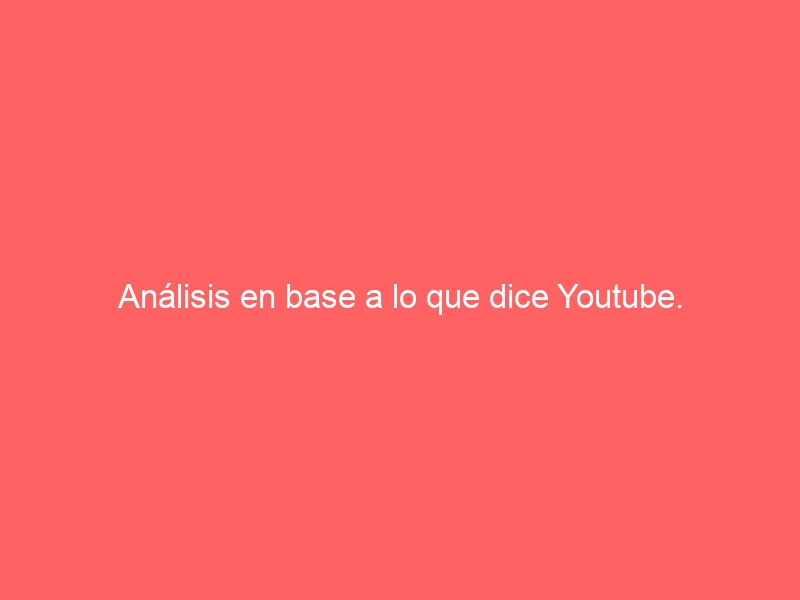 771: Análisis en base a lo que dice Youtube.