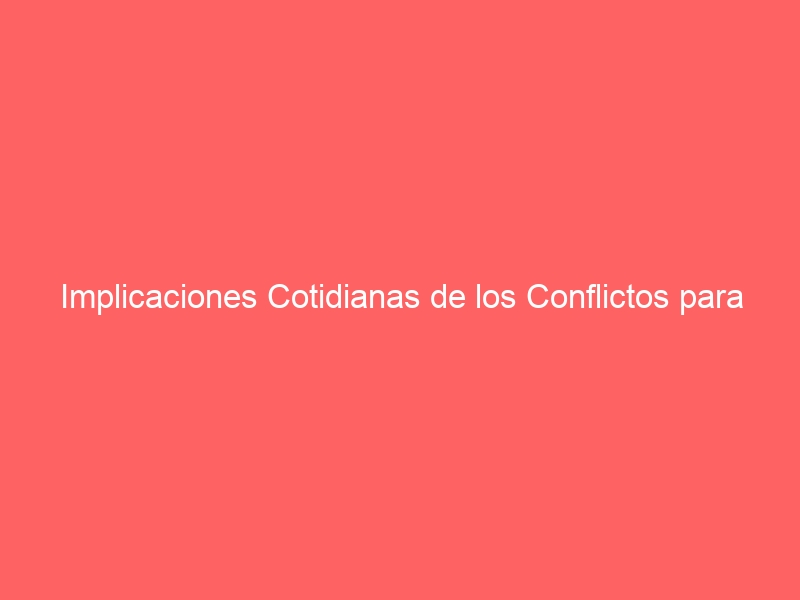 778: Implicaciones Cotidianas de los Conflictos para una Persona Común en <span style="color: #0000FF; font-weight: bold;">España</span>