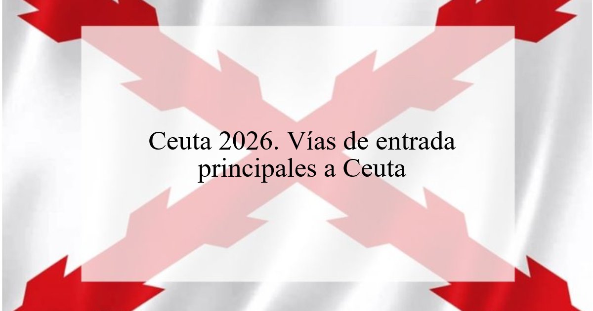1190. Ceuta 2026. Vías de entrada principales a Ceuta