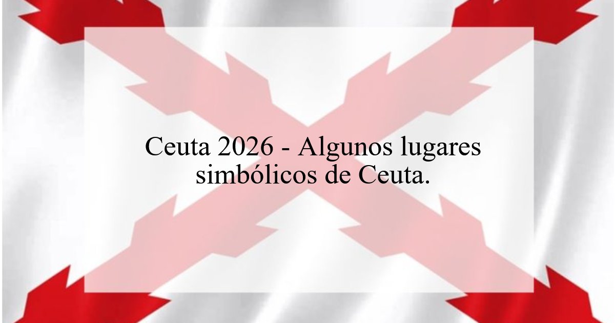 1193. Ceuta 2026 – Algunos lugares simbólicos de Ceuta.