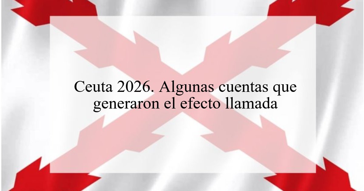 1197. Ceuta 2026. Algunas cuentas que generaron el efecto llamada